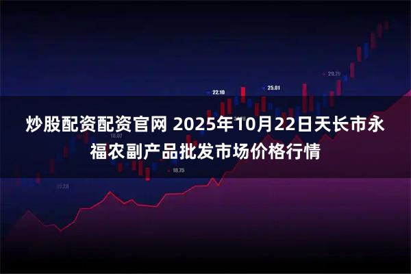 炒股配资配资官网 2025年10月22日天长市永福农副产品批发市场价格行情