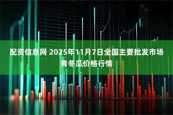 配资信息网 2025年11月7日全国主要批发市场青冬瓜价格行情