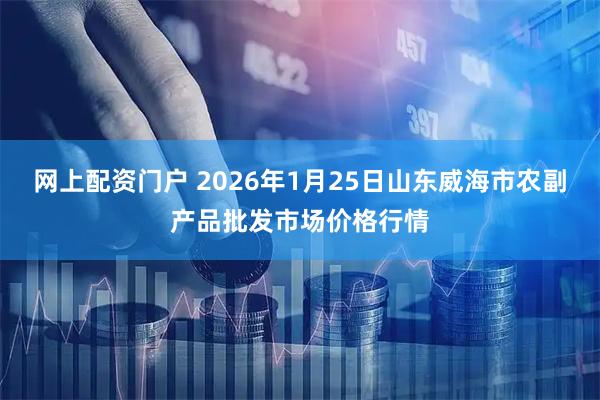 网上配资门户 2026年1月25日山东威海市农副产品批发市场价格行情