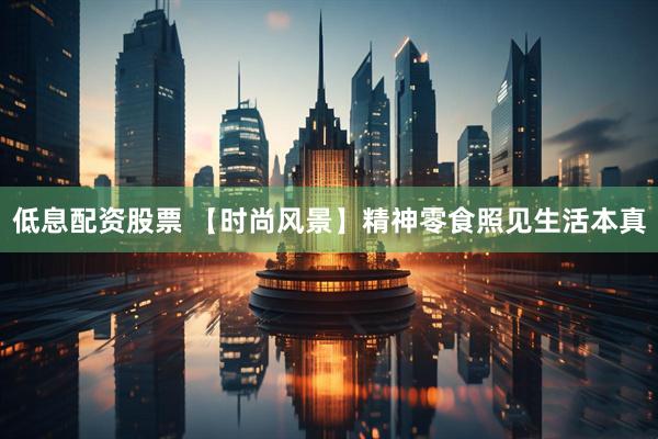 低息配资股票 【时尚风景】精神零食照见生活本真