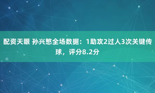 配资天眼 孙兴慜全场数据：1助攻2过人3次关键传球，评分8.2分