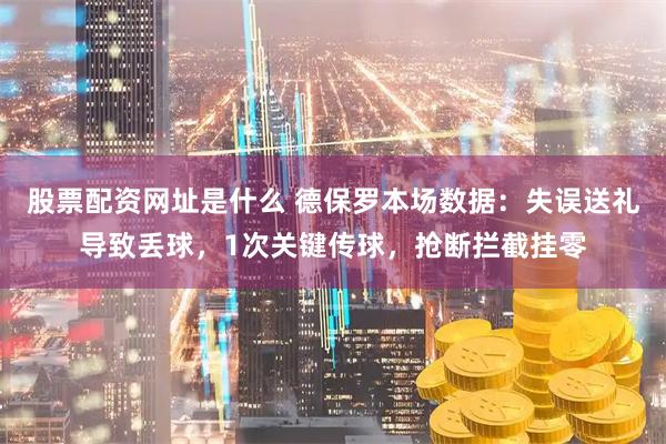 股票配资网址是什么 德保罗本场数据：失误送礼导致丢球，1次关键传球，抢断拦截挂零