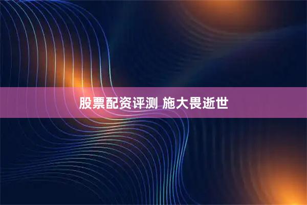 股票配资评测 施大畏逝世
