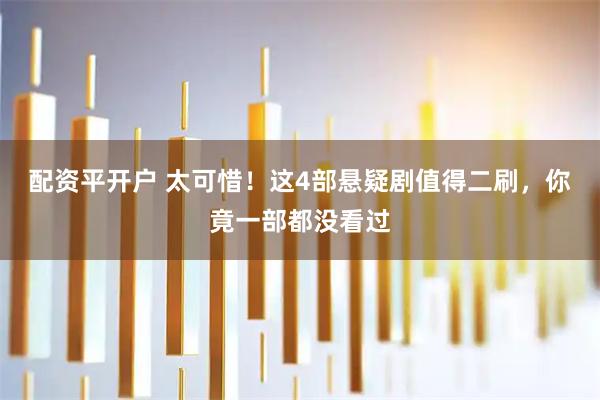 配资平开户 太可惜！这4部悬疑剧值得二刷，你竟一部都没看过