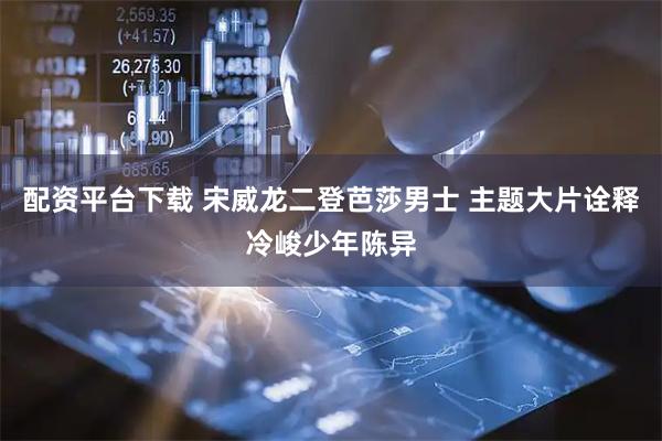 配资平台下载 宋威龙二登芭莎男士 主题大片诠释冷峻少年陈异