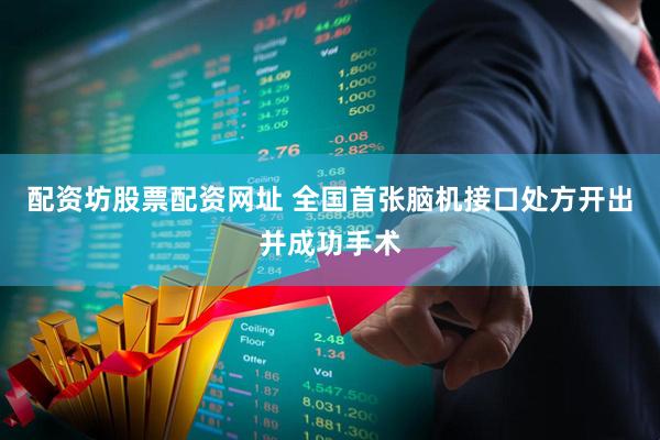 配资坊股票配资网址 全国首张脑机接口处方开出并成功手术