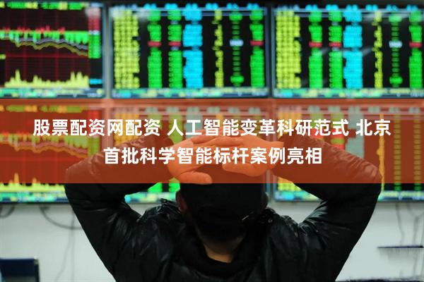 股票配资网配资 人工智能变革科研范式 北京首批科学智能标杆案例亮相