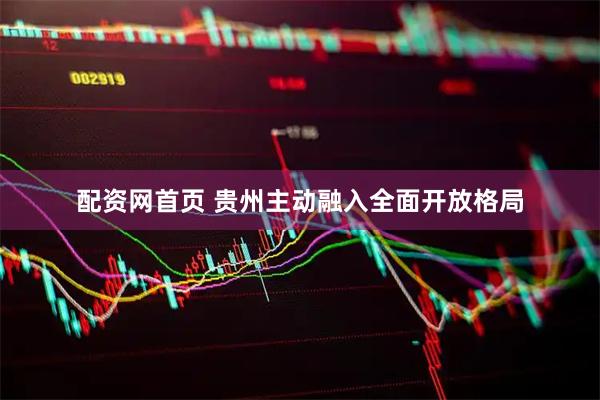 配资网首页 贵州主动融入全面开放格局